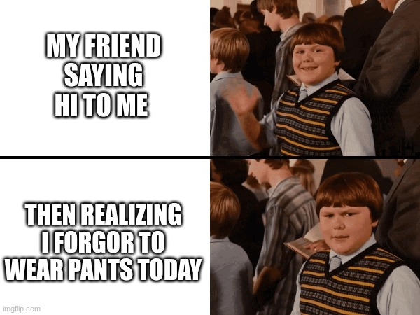 Oopsie! | MY FRIEND SAYING HI TO ME; THEN REALIZING I FORGOR TO WEAR PANTS TODAY | image tagged in rowley wave stare | made w/ Imgflip meme maker