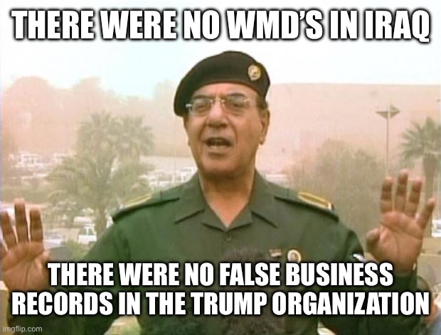 The Same Method To Seize Iraq’s Oil Fields Was Just Used To Seize The Trump Organization | THERE WERE NO WMD’S IN IRAQ; THERE WERE NO FALSE BUSINESS RECORDS IN THE TRUMP ORGANIZATION | image tagged in iraqi information minister,libtards,donald trump,liberal hypocrisy,liberal logic | made w/ Imgflip meme maker