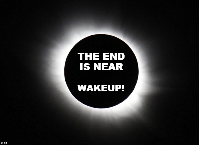 WAKE UP | THE END
IS NEAR; WAKEUP! | image tagged in solar eclipse,wake up,the end is near,civil war 2024 | made w/ Imgflip meme maker