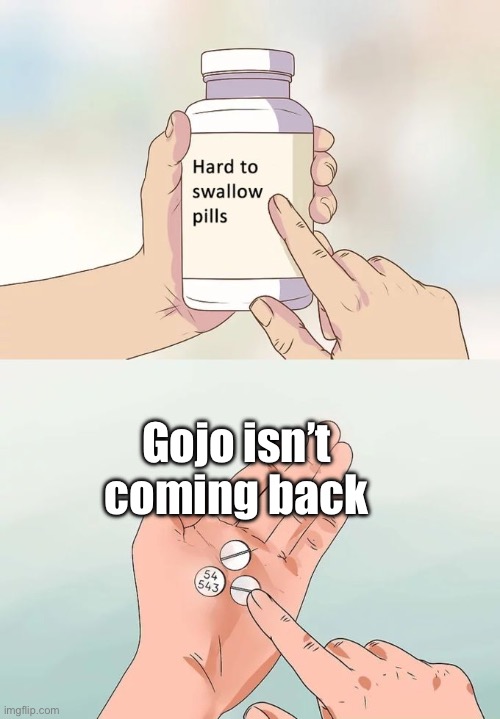 Hard To Swallow Pills | Gojo isn’t coming back | image tagged in memes,hard to swallow pills | made w/ Imgflip meme maker