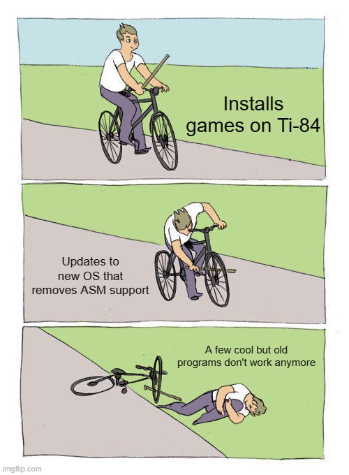 Bike Fall | Installs games on Ti-84; Updates to new OS that removes ASM support; A few cool but old programs don't work anymore | image tagged in memes,bike fall | made w/ Imgflip meme maker