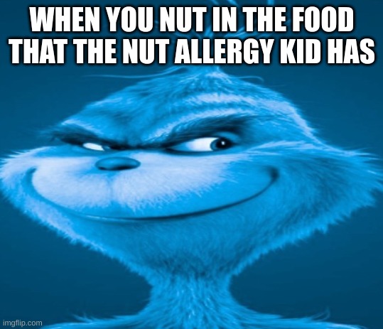 The blue grinch | WHEN YOU NUT IN THE FOOD THAT THE NUT ALLERGY KID HAS | image tagged in the blue grinch | made w/ Imgflip meme maker