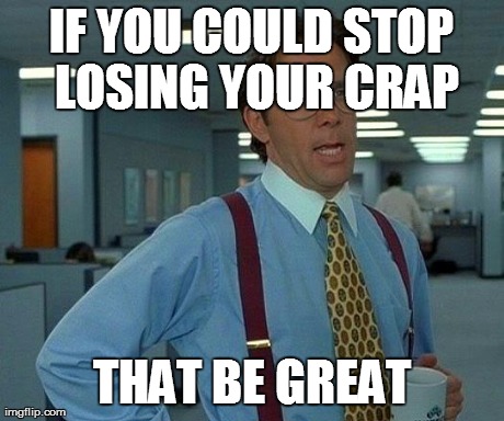 That Would Be Great Meme | IF YOU COULD STOP LOSING YOUR CRAP THAT BE GREAT | image tagged in memes,that would be great | made w/ Imgflip meme maker