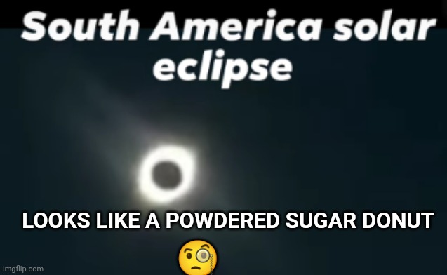 Oh Donuts! | 🧐; LOOKS LIKE A POWDERED SUGAR DONUT | image tagged in donuts,eclipse | made w/ Imgflip meme maker