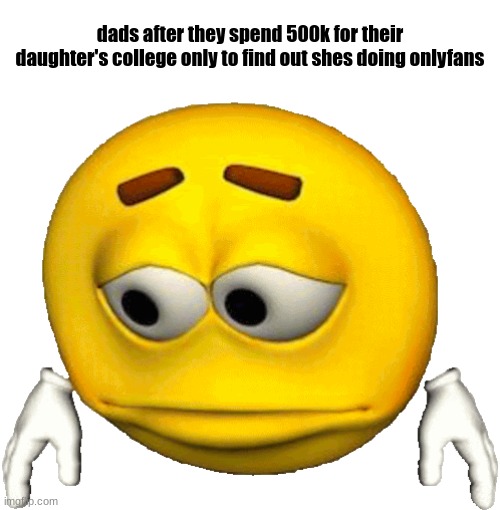 real | dads after they spend 500k for their daughter's college only to find out shes doing onlyfans | image tagged in sad emoji | made w/ Imgflip meme maker