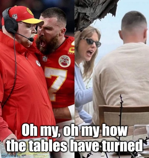 How the tables have turned | Oh my, oh my how the tables have turned | image tagged in taylor swift,travis kelce,taylor swiftie,kansas city chiefs,nfl memes | made w/ Imgflip meme maker