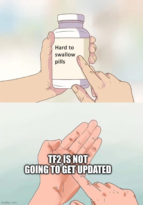 Tf2 v2 | TF2 IS NOT GOING TO GET UPDATED | image tagged in memes,hard to swallow pills | made w/ Imgflip meme maker