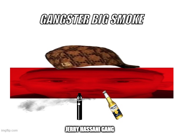 jerry hassani | GANGSTER BIG SMOKE; JERRY HASSANI GANG | image tagged in only in ohio | made w/ Imgflip meme maker