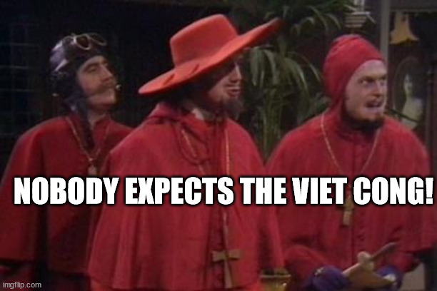 Nobody Expects the Spanish Inquisition Monty Python | NOBODY EXPECTS THE VIET CONG! | image tagged in nobody expects the spanish inquisition monty python | made w/ Imgflip meme maker