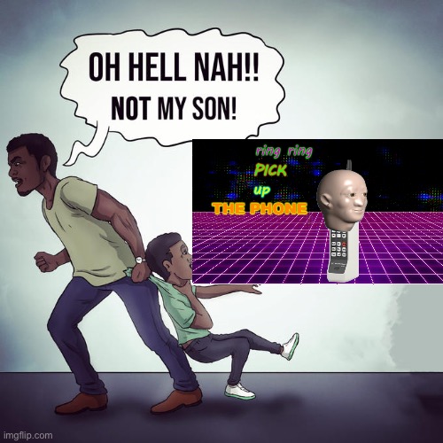 Oh hell nah not my son | image tagged in oh hell nah not my son,ring ring pick up the phone | made w/ Imgflip meme maker