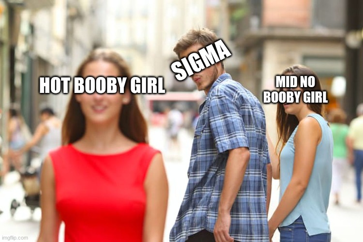 Distracted Boyfriend | SIGMA; MID NO BOOBY GIRL; HOT BOOBY GIRL | image tagged in memes,distracted boyfriend,relatable,hot,sigma,boobies | made w/ Imgflip meme maker