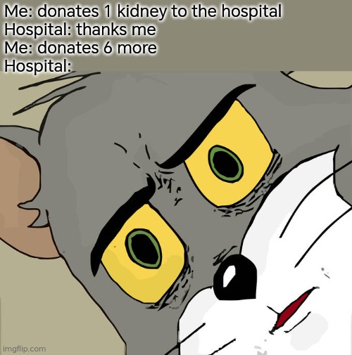 What!? | Me: donates 1 kidney to the hospital
Hospital: thanks me
Me: donates 6 more
Hospital: | image tagged in memes,unsettled tom | made w/ Imgflip meme maker