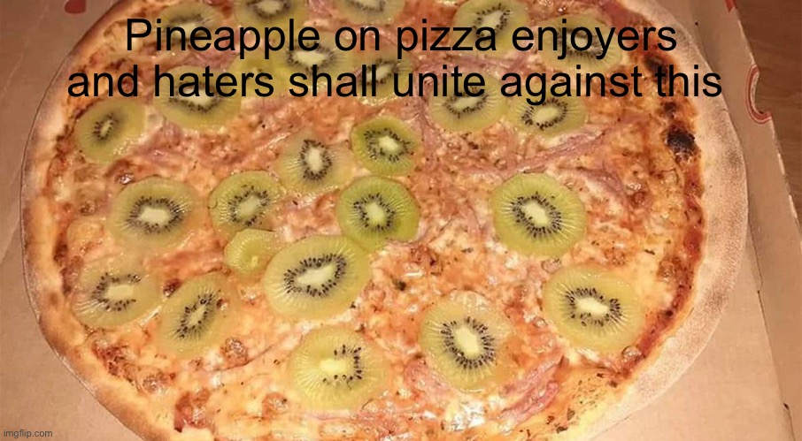 Kiwi Pizza | Pineapple on pizza enjoyers and haters shall unite against this | image tagged in kiwi pizza | made w/ Imgflip meme maker