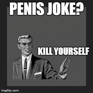 Kill Yourself Guy Meme | P**IS JOKE? KILL YOURSELF | image tagged in memes,kill yourself guy | made w/ Imgflip meme maker