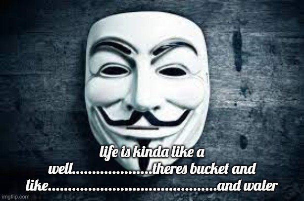 life is kinda like a well | life is kinda like a well....................theres bucket and like..........................................and water | image tagged in meme | made w/ Imgflip meme maker