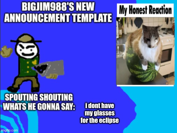 i dont have my glasses for the eclipse | image tagged in bigjim998s new template | made w/ Imgflip meme maker