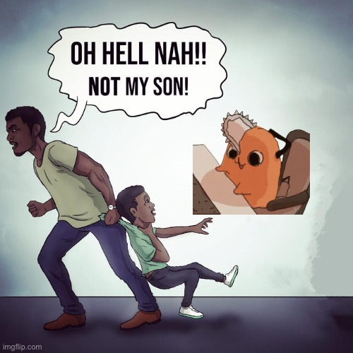 Oh hell nah not my son | image tagged in oh hell nah not my son,pochita gaming | made w/ Imgflip meme maker