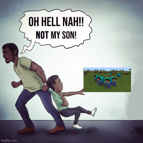 Oh hell nah not my son | image tagged in oh hell nah not my son,me and the boys | made w/ Imgflip meme maker