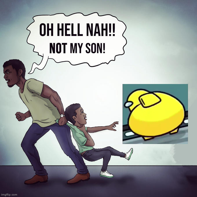 Oh hell nah not my son | image tagged in oh hell nah not my son | made w/ Imgflip meme maker