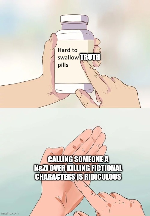 To all Mep n&zi accusers: | TRUTH; CALLING SOMEONE A N&ZI OVER KILLING FICTIONAL CHARACTERS IS RIDICULOUS | image tagged in memes,hard to swallow pills,false accusiation | made w/ Imgflip meme maker