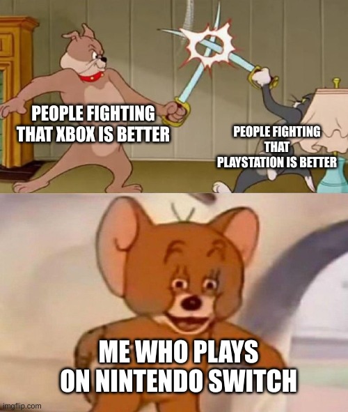 witch one do you play on | PEOPLE FIGHTING THAT XBOX IS BETTER; PEOPLE FIGHTING THAT PLAYSTATION IS BETTER; ME WHO PLAYS ON NINTENDO SWITCH | image tagged in tom and jerry swordfight | made w/ Imgflip meme maker