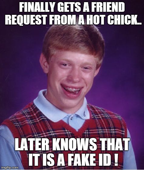 Bad Luck Brian Meme | FINALLY GETS A FRIEND REQUEST FROM A HOT CHICK.. LATER KNOWS THAT IT IS A FAKE ID ! | image tagged in memes,bad luck brian | made w/ Imgflip meme maker