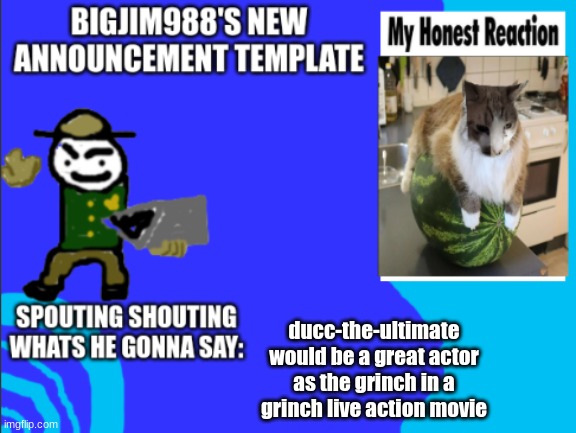 ducc-the-ultimate would be a great actor as the grinch in a grinch live action movie | image tagged in bigjim998s new template | made w/ Imgflip meme maker