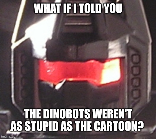 What if I told you | WHAT IF I TOLD YOU; THE DINOBOTS WEREN'T AS STUPID AS THE CARTOON? | image tagged in transformers | made w/ Imgflip meme maker