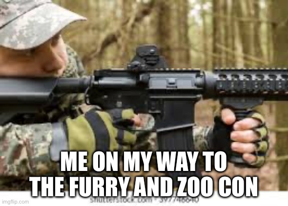 me omw | ME ON MY WAY TO THE FURRY AND ZOO CON | image tagged in man with m16 assault rifle | made w/ Imgflip meme maker
