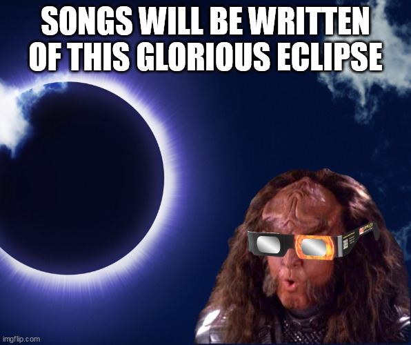 Songs will be Written of this Glorious Eclipse | SONGS WILL BE WRITTEN OF THIS GLORIOUS ECLIPSE | image tagged in gowron eclipse glasses | made w/ Imgflip meme maker