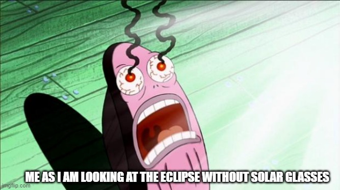Spongebob My Eyes | ME AS I AM LOOKING AT THE ECLIPSE WITHOUT SOLAR GLASSES | image tagged in spongebob my eyes,solar eclipse,warning sign | made w/ Imgflip meme maker