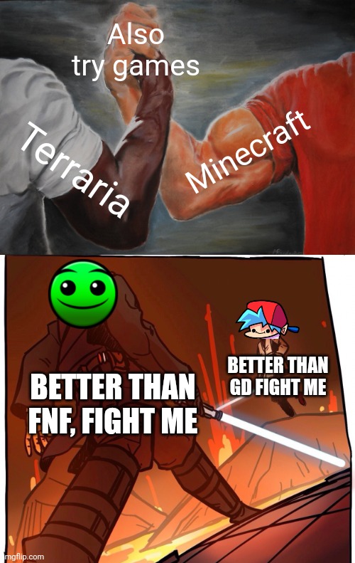 Also try games Terraria Minecraft BETTER THAN FNF, FIGHT ME BETTER THAN GD FIGHT ME | image tagged in memes,epic handshake,star wars jojo s walk short version | made w/ Imgflip meme maker