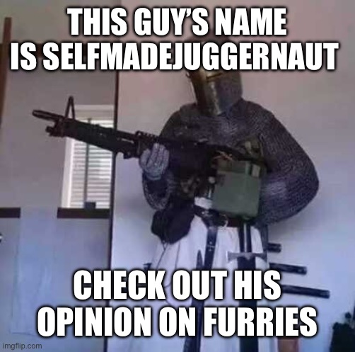 Crusader knight with M60 Machine Gun | THIS GUY’S NAME IS SELFMADEJUGGERNAUT; CHECK OUT HIS OPINION ON FURRIES | image tagged in crusader knight with m60 machine gun | made w/ Imgflip meme maker