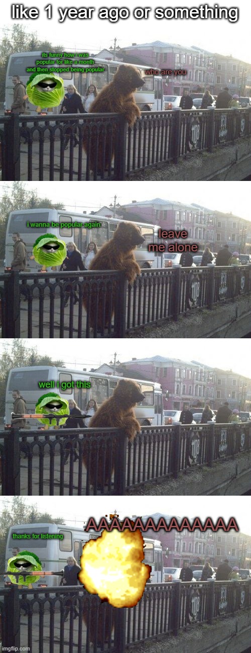 season 7? i forgor | like 1 year ago or something; its funny how i was popular for like a month and then stopped being popular; who are you; i wanna be popular again; leave me alone; well i got this; AAAAAAAAAAAAA; thanks for listening | image tagged in memes,city bear | made w/ Imgflip meme maker