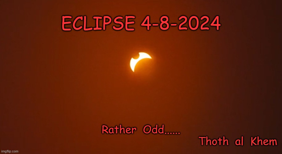ECLIPSE APRIL 8, 2024 | ECLIPSE 4-8-2024; Rather  Odd......
                                                            Thoth  al  Khem | image tagged in eclipse,end of the world,it is only the moon,eclipse 2024 | made w/ Imgflip meme maker