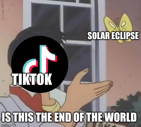 Is This A Pigeon | SOLAR ECLIPSE; TIKTOK; IS THIS THE END OF THE WORLD | image tagged in memes,is this a pigeon | made w/ Imgflip meme maker