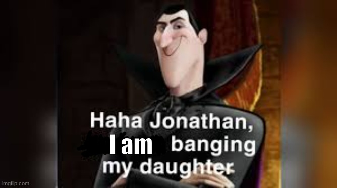 Haha Jonathan | I am | image tagged in haha jonathan | made w/ Imgflip meme maker