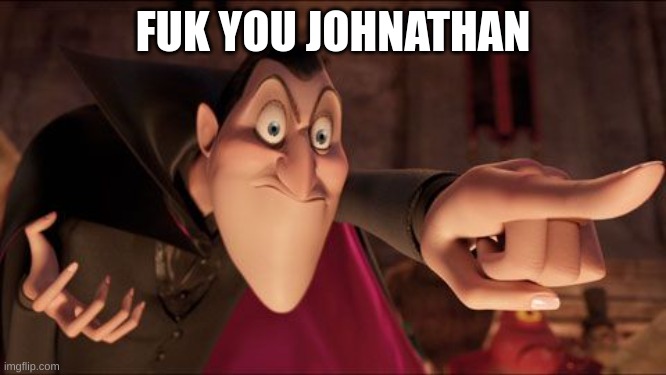 Hotel Transylvania Dracula pointing meme | FUK YOU JOHNATHAN | image tagged in hotel transylvania dracula pointing meme | made w/ Imgflip meme maker