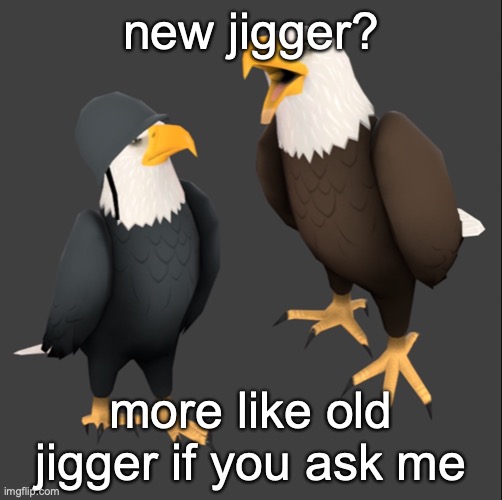 tf2 eagles | new jigger? more like old jigger if you ask me | image tagged in tf2 eagles | made w/ Imgflip meme maker