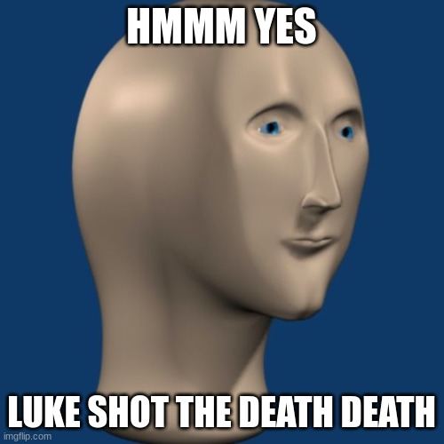 meme man | HMMM YES LUKE SHOT THE DEATH DEATH | image tagged in meme man | made w/ Imgflip meme maker