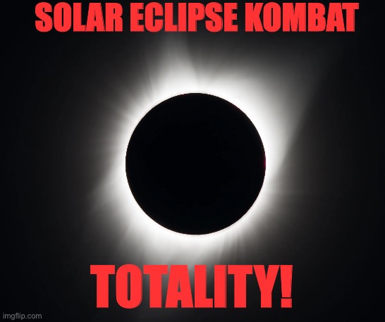 Solar eclipse | SOLAR ECLIPSE KOMBAT; TOTALITY! | image tagged in solar eclipse | made w/ Imgflip meme maker