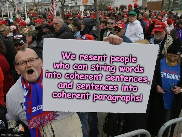 If Trump's supporters were honest. | We resent people
who can string words
into coherent sentences,
and sentences into
coherent paragraphs! | image tagged in trump supporters sign,maga,trump supporters,honesty,truth,donald trump | made w/ Imgflip meme maker