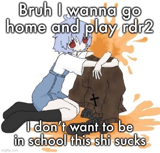 rei | Bruh I wanna go home and play rdr2; I don’t want to be in school this shi sucks | image tagged in rei | made w/ Imgflip meme maker