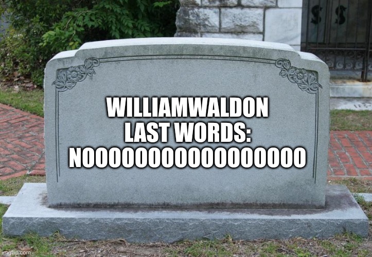 Gravestone | WILLIAMWALDON
LAST WORDS: NOOOOOOOOOOOOOOOOO | image tagged in gravestone | made w/ Imgflip meme maker