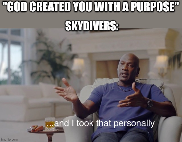 You can only make some mistakes once! | "GOD CREATED YOU WITH A PURPOSE"; SKYDIVERS: | image tagged in and i took that personally,dark humor,only once,mistakes | made w/ Imgflip meme maker