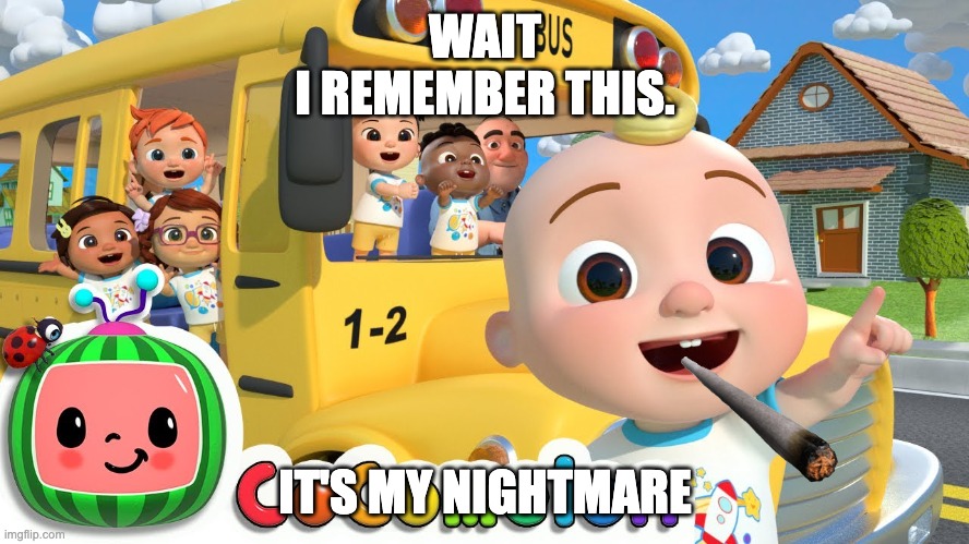 Cocomelon | WAIT
I REMEMBER THIS. IT'S MY NIGHTMARE | image tagged in cocomelon | made w/ Imgflip meme maker