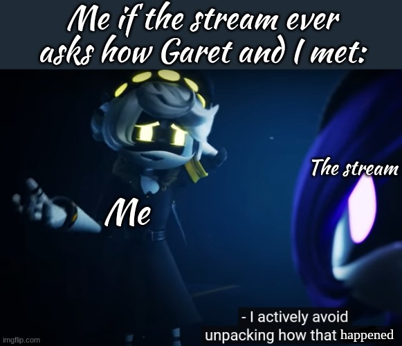 fr- | Me if the stream ever asks how Garet and I met:; The stream; Me; happened | image tagged in n actively avoiding how that works | made w/ Imgflip meme maker