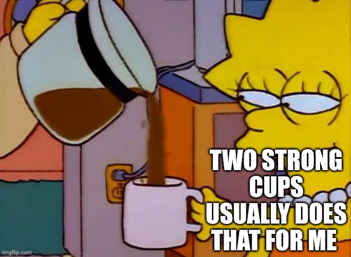 Lisa Simpson Coffee That x shit | TWO STRONG CUPS USUALLY DOES THAT FOR ME | image tagged in lisa simpson coffee that x shit | made w/ Imgflip meme maker
