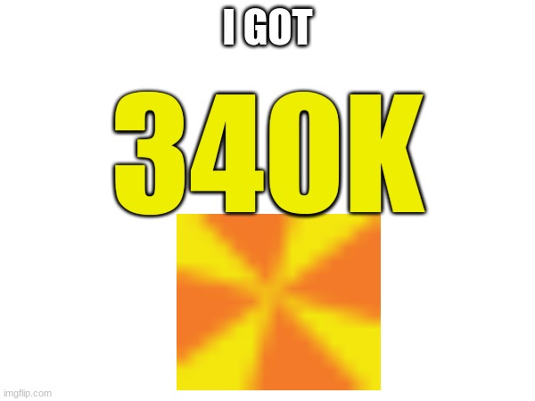 340K points holidayzz | I GOT; 340K | image tagged in holidayzz,340k,points | made w/ Imgflip meme maker