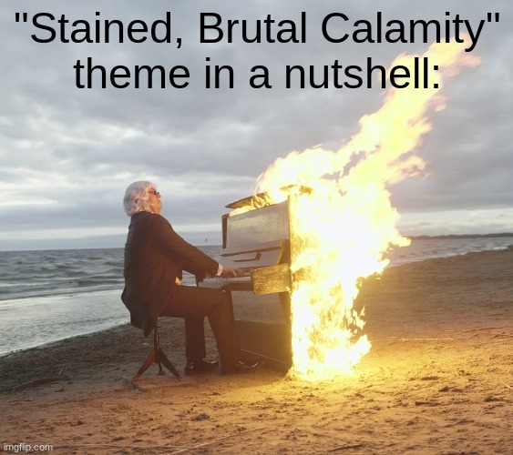 Flaming piano | "Stained, Brutal Calamity"
theme in a nutshell: | image tagged in flaming piano,terraria,memes,funny,terraria calamity,calamitas | made w/ Imgflip meme maker